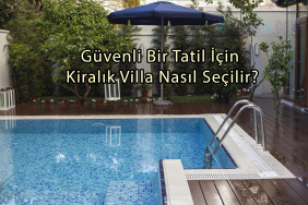 Güvenli Bir Tatil İçin Kiralık Villa Nasıl Seçilir