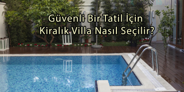 Güvenli Bir Tatil İçin Kiralık Villa Nasıl Seçilir