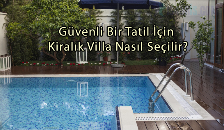Güvenli Bir Tatil İçin Kiralık Villa Nasıl Seçilir