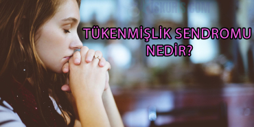 TÜKENMİŞLİK SENDROMU NEDİR?