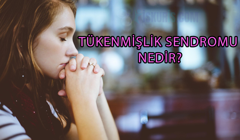 TÜKENMİŞLİK SENDROMU NEDİR?