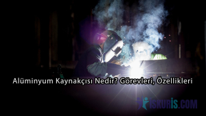 Alüminyum Kaynakçısı Nedir? Görevleri, Özellikleri