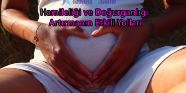 Hamileliği ve Doğurganlığı Artırmanın Etkili Yolları