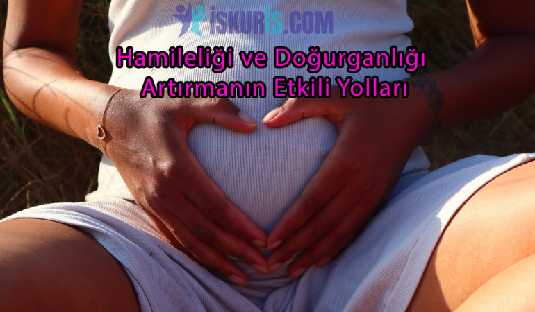 Hamileliği ve Doğurganlığı Artırmanın Etkili Yolları