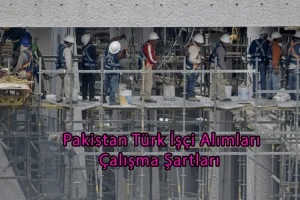 Pakistan Türk İşçi Alımları ve Çalışma Şartları | Yurtdışı İş