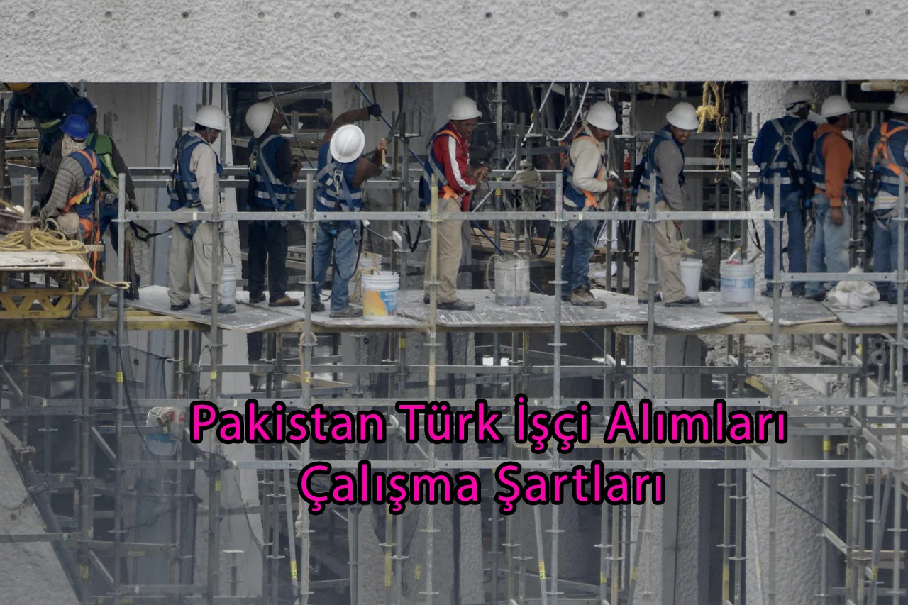 Pakistan Türk İşçi Alımları ve Çalışma Şartları | Yurtdışı İş